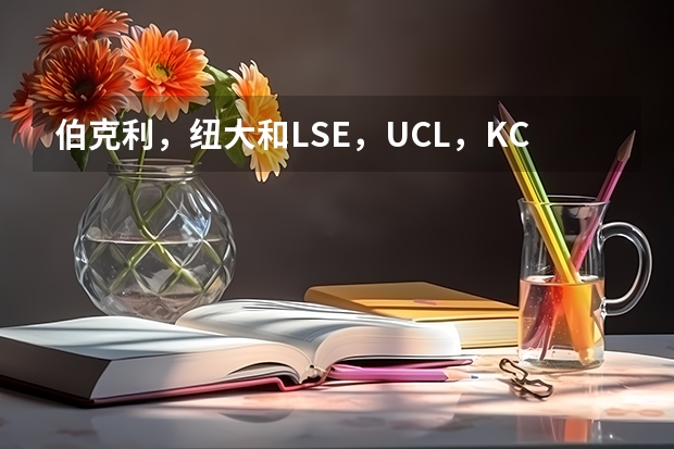 伯克利，纽大和LSE，UCL，KCL的LLM相比哪个好些？他们每个学费加生活费是多少？平均，最低，最高是多少？