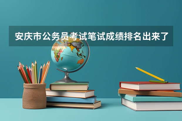 安庆市公务员考试笔试成绩排名出来了吗?