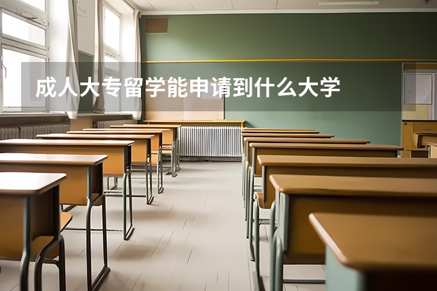 成人大专留学能申请到什么大学