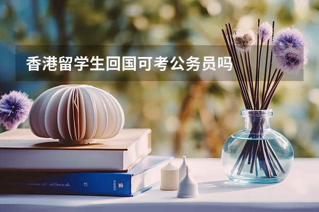 香港留学生回国可考公务员吗