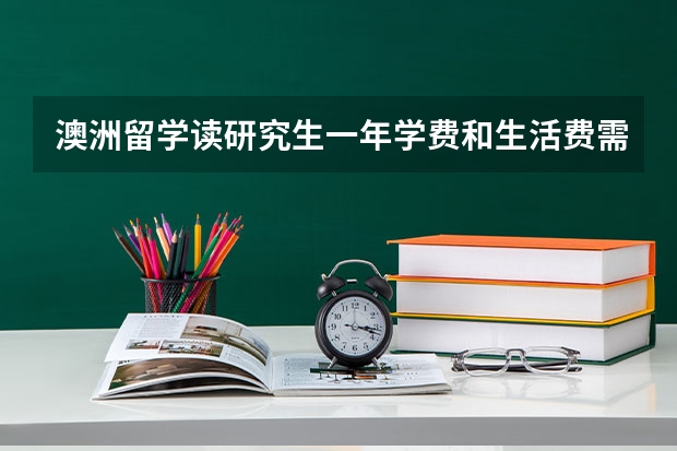 澳洲留学读研究生一年学费和生活费需要多少？