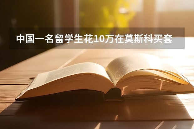 中国一名留学生花10万在莫斯科买套房，俄罗斯目前的房地产市场情况如何？