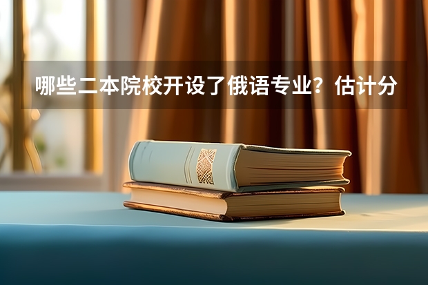 哪些二本院校开设了俄语专业？估计分数在540左右的河南考生