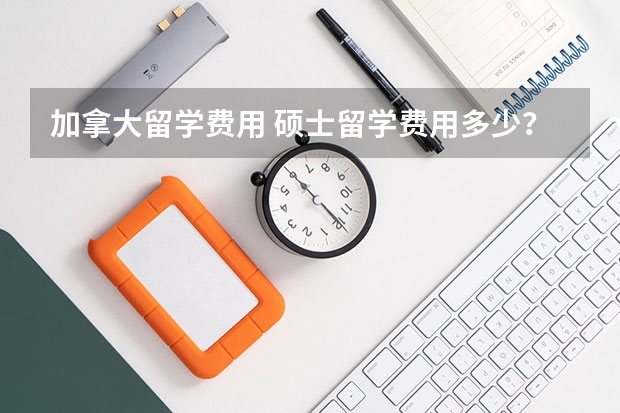 加拿大留学费用 硕士留学费用多少？