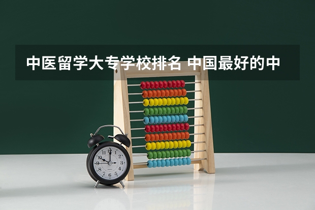 中医留学大专学校排名 中国最好的中医学校排名