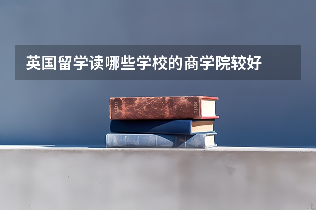 英国留学读哪些学校的商学院较好