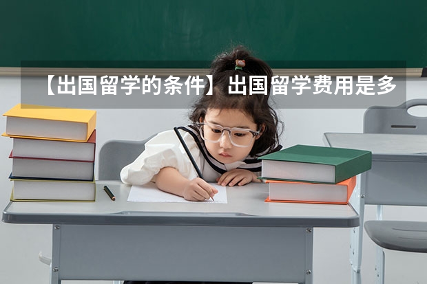 【出国留学的条件】出国留学费用是多少 出国留学费用一览表