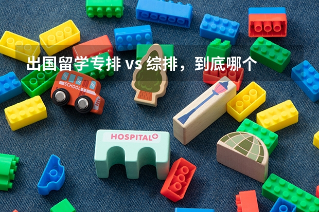 出国留学专排 vs 综排，到底哪个更重要