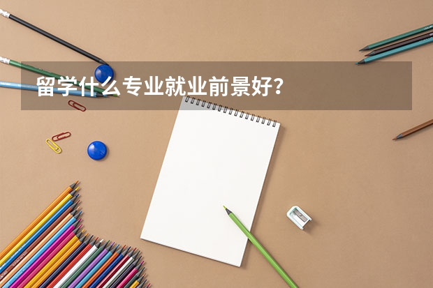 留学什么专业就业前景好？