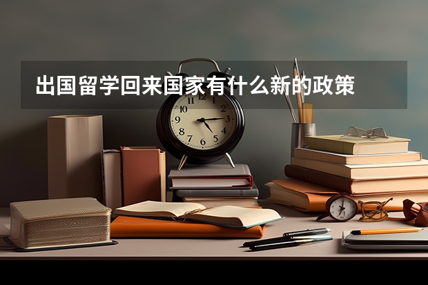 出国留学回来国家有什么新的政策