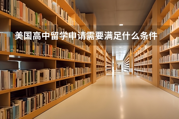 美国高中留学申请需要满足什么条件