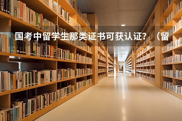 国考中留学生那类证书可获认证？（留学生报考公务员的条件和流程）