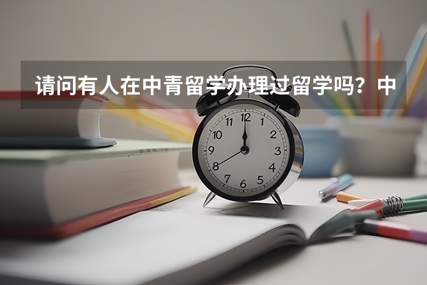 请问有人在中青留学办理过留学吗？中青办理的好吗？