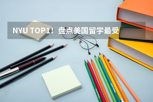 NYU TOP1！盘点美国留学最受欢迎的10所大学！ 英国留学最多的学校排名