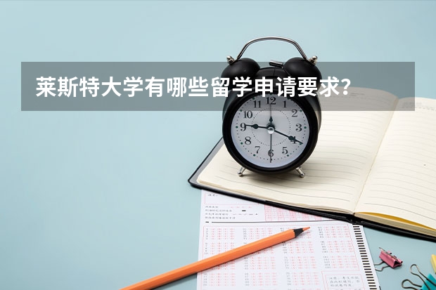 莱斯特大学有哪些留学申请要求？