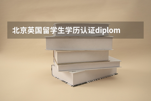 北京英国留学生学历认证diploma怎么办理？