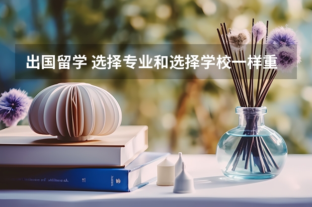 出国留学 选择专业和选择学校一样重要（英国留学 是择名校重要还是选专业优先）