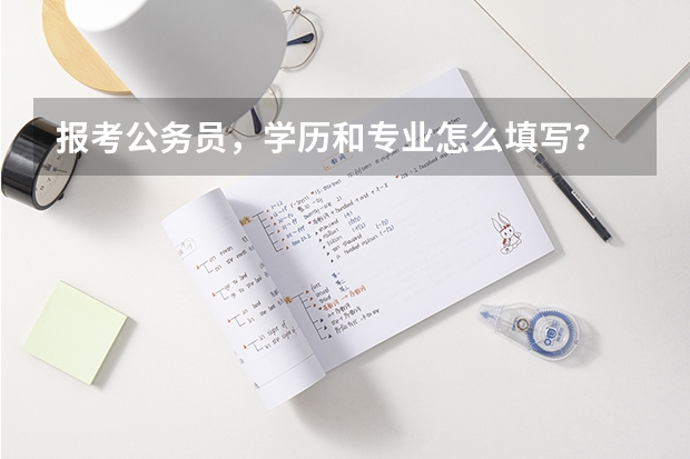 报考公务员，学历和专业怎么填写？