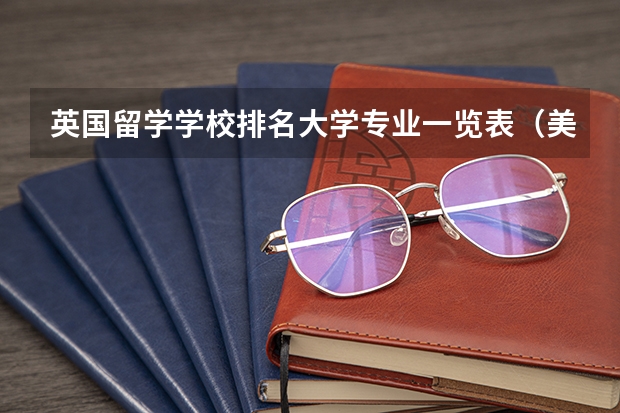 英国留学学校排名大学专业一览表（美国留学专业含金量排名介绍）