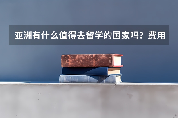 亚洲有什么值得去留学的国家吗？费用上哪个国家性价比最高呢？