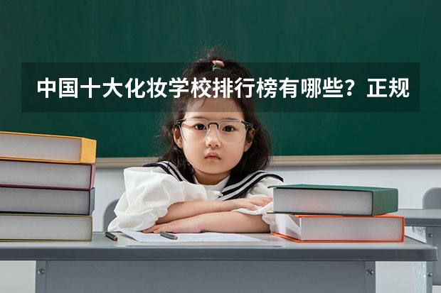 中国十大化妆学校排行榜有哪些？正规化妆学校排名？