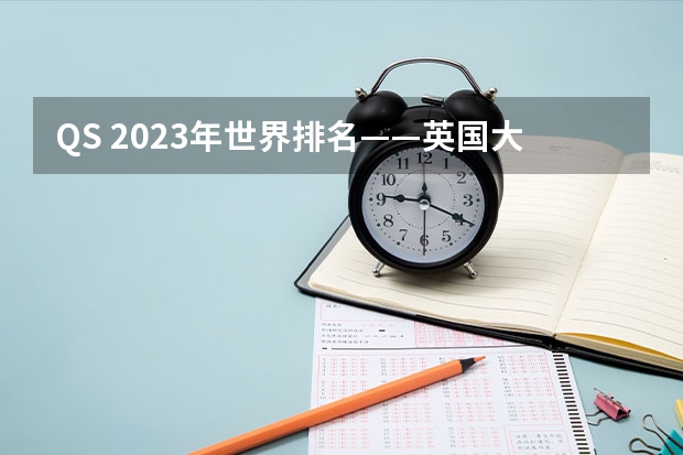 QS 2023年世界排名——英国大学排名（前500院校）（2025年CUG英国大学排名出炉！社科领域前十的英国大学都有谁？）