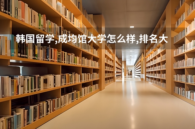 韩国留学,成均馆大学怎么样,排名大概是多少在韩国?