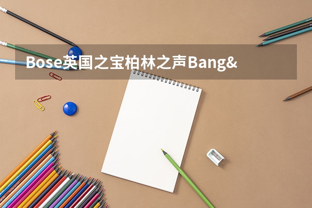 Bose英国之宝柏林之声Bang&Olufsen哪个比较适合听低音？