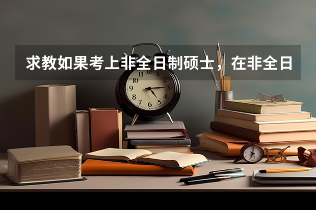 求教如果考上非全日制硕士，在非全日制硕士上学期间可以报考公务员吗？政审可以通过吗？