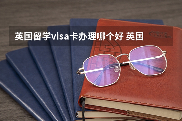 英国留学visa卡办理哪个好 英国留学办什么银行卡比较好